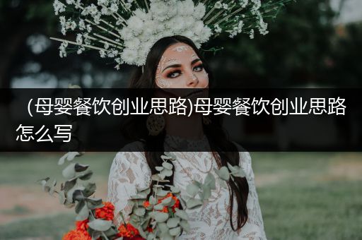 （母婴餐饮创业思路)母婴餐饮创业思路怎么写