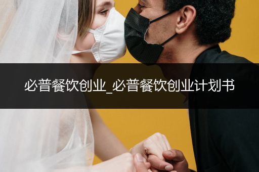 必普餐饮创业_必普餐饮创业计划书