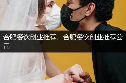 合肥餐饮创业推荐，合肥餐饮创业推荐公司