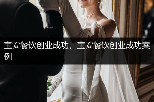 宝安餐饮创业成功，宝安餐饮创业成功案例