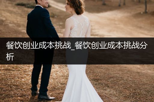 餐饮创业成本挑战_餐饮创业成本挑战分析